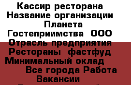 Кассир ресторана › Название организации ­ Планета Гостеприимства, ООО › Отрасль предприятия ­ Рестораны, фастфуд › Минимальный оклад ­ 29 000 - Все города Работа » Вакансии   . Белгородская обл.,Белгород г.